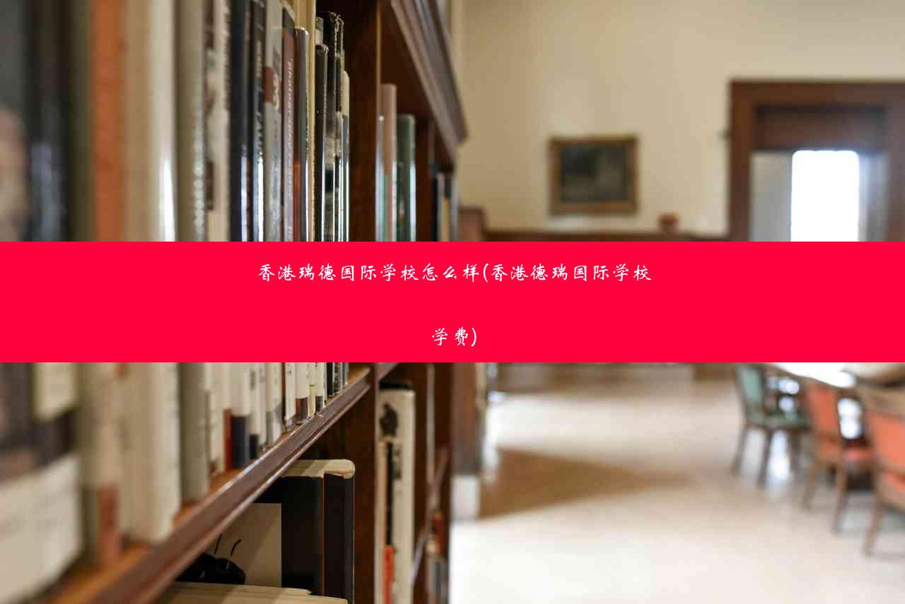 香港瑞德国际学校怎么样(香港德瑞国际学校学费)