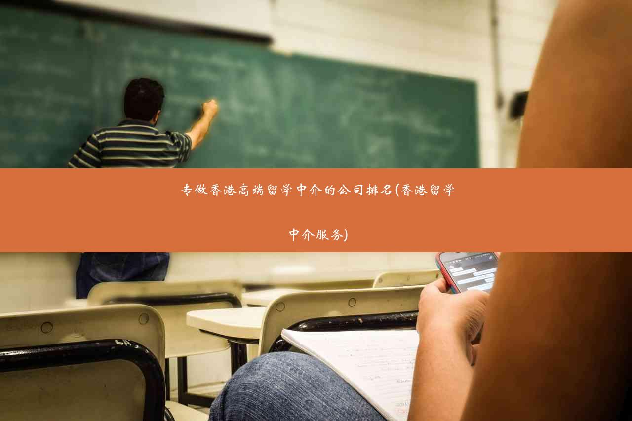 专做香港高端留学中介的公司排名(香港留学中介服务)