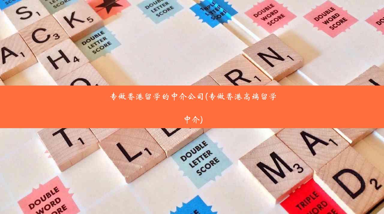 专做香港留学的中介公司(专做香港高端留学中介)