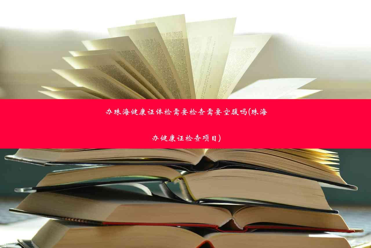 办珠海健康证体检需要检查需要空腹吗(珠海办健康证检查项目)